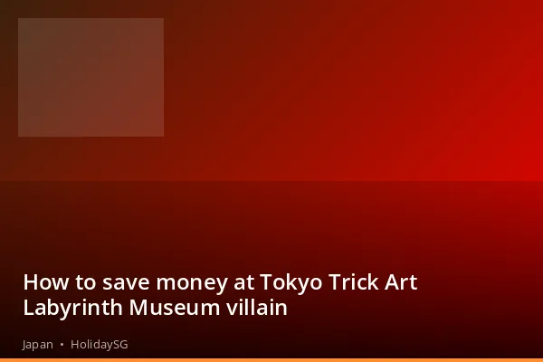 How to save money at Tokyo Trick Art Labyrinth Museum villain - Japan | HolidaySG