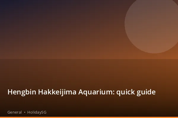 Hengbin Hakkeijima Aquarium: quick guide - General | HolidaySG