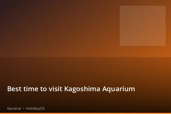 Best time to visit Kagoshima Aquarium - General | HolidaySG
