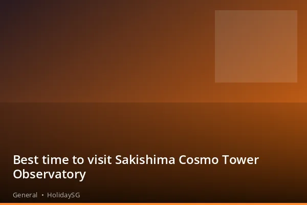 Best time to visit Sakishima Cosmo Tower Observatory - General | HolidaySG
