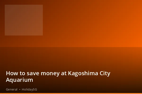 How to save money at Kagoshima City Aquarium - General | HolidaySG