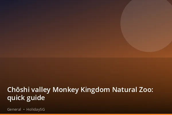 Chōshi valley Monkey Kingdom Natural Zoo: quick guide - General | HolidaySG