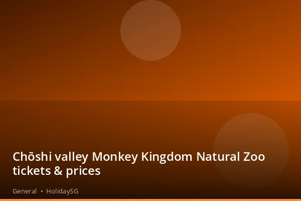 Chōshi valley Monkey Kingdom Natural Zoo tickets &amp; prices - General | HolidaySG