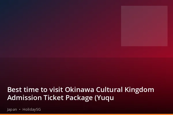 Best time to visit Okinawa Cultural Kingdom Admission Ticket Package (Yuqu - Japan | HolidaySG