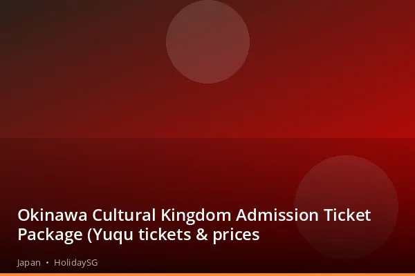 Okinawa Cultural Kingdom Admission Ticket Package (Yuqu tickets &amp; prices - Japan | HolidaySG