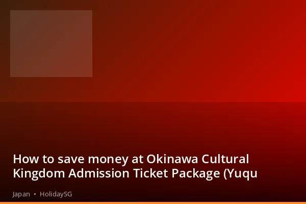 How to save money at Okinawa Cultural Kingdom Admission Ticket Package (Yuqu - Japan | HolidaySG