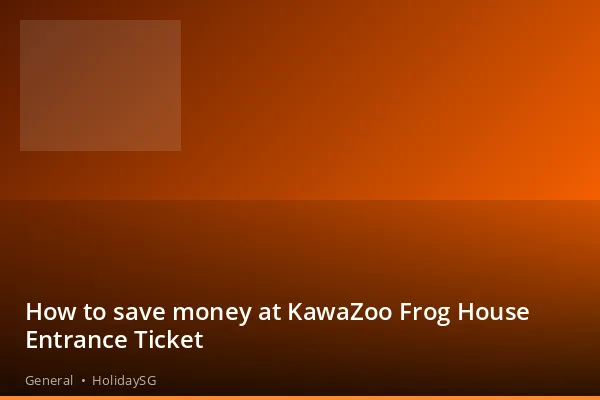 How to save money at KawaZoo Frog House Entrance Ticket - General | HolidaySG