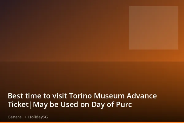 Best time to visit Torino Museum Advance Ticket|May be Used on Day of Purc - General | HolidaySG