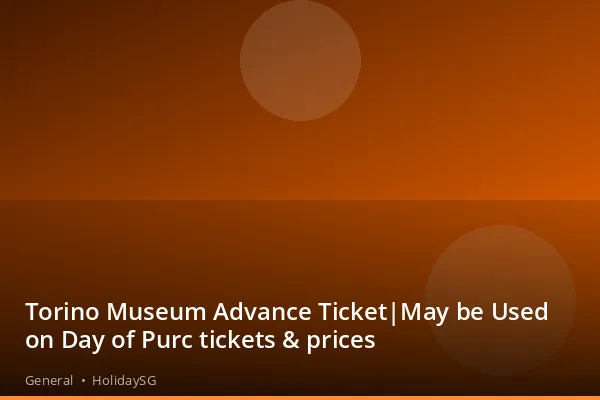 Torino Museum Advance Ticket|May be Used on Day of Purc tickets &amp; prices - General | HolidaySG