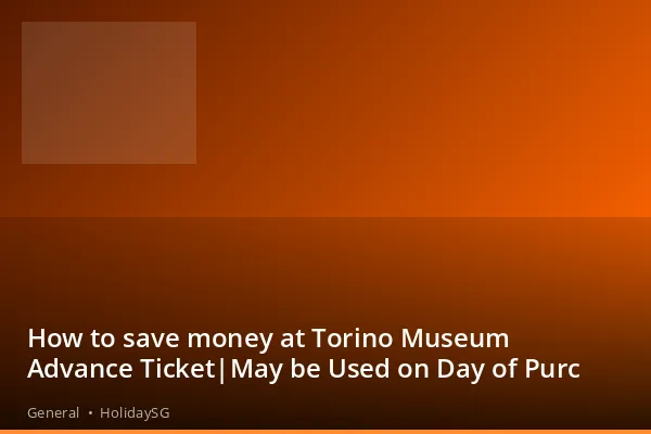 How to save money at Torino Museum Advance Ticket|May be Used on Day of Purc - General | HolidaySG