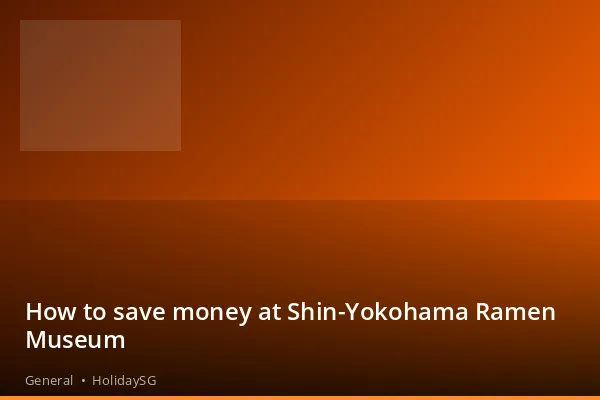 How to save money at Shin-Yokohama Ramen Museum - General | HolidaySG