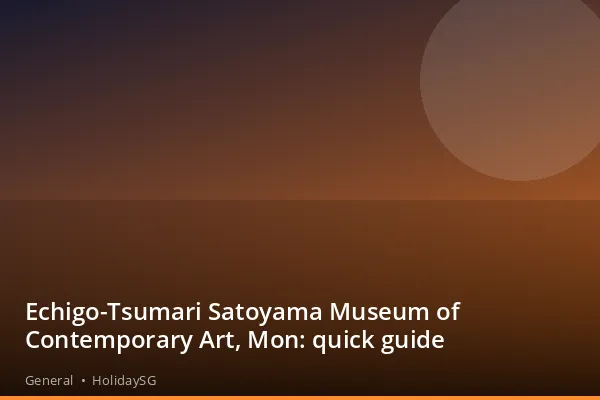 Echigo-Tsumari Satoyama Museum of Contemporary Art, Mon: quick guide - General | HolidaySG
