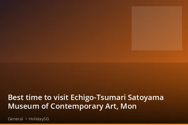 Best time to visit Echigo-Tsumari Satoyama Museum of Contemporary Art, Mon - General | HolidaySG