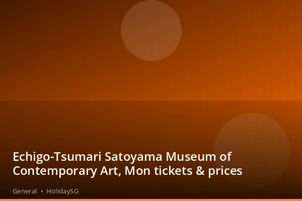 Echigo-Tsumari Satoyama Museum of Contemporary Art, Mon tickets & prices - General | HolidaySG