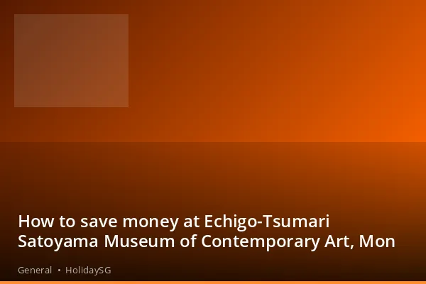 How to save money at Echigo-Tsumari Satoyama Museum of Contemporary Art, Mon - General | HolidaySG