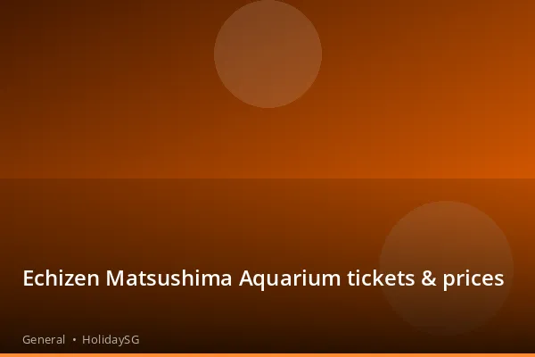 Echizen Matsushima Aquarium tickets &amp; prices - General | HolidaySG