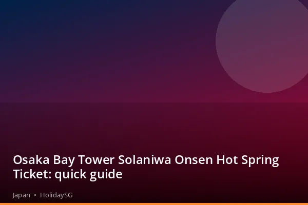 Osaka Bay Tower Solaniwa Onsen Hot Spring Ticket: quick guide - Japan | HolidaySG