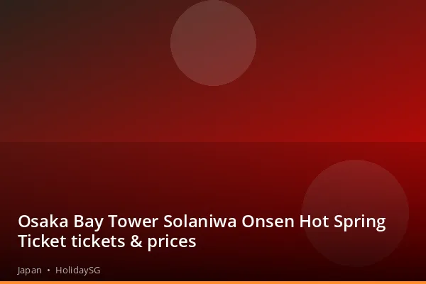 Osaka Bay Tower Solaniwa Onsen Hot Spring Ticket tickets &amp; prices - Japan | HolidaySG