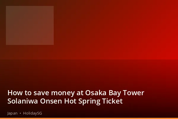 How to save money at Osaka Bay Tower Solaniwa Onsen Hot Spring Ticket - Japan | HolidaySG