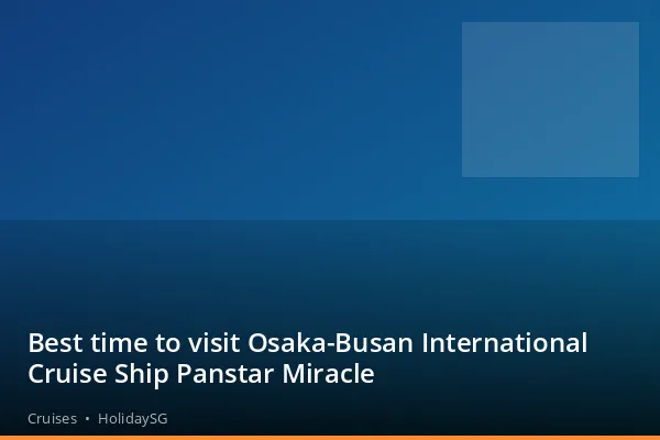 Best time to visit Osaka-Busan International Cruise Ship Panstar Miracle - Cruises | HolidaySG