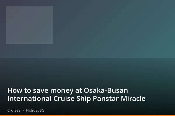 How to save money at Osaka-Busan International Cruise Ship Panstar Miracle - Cruises | HolidaySG