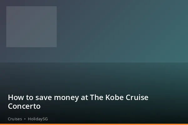 How to save money at The Kobe Cruise Concerto - Cruises | HolidaySG