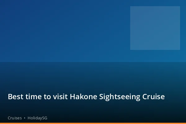 Best time to visit Hakone Sightseeing Cruise - Cruises | HolidaySG