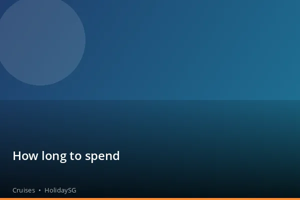 How long to spend - Cruises | HolidaySG