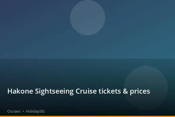 Hakone Sightseeing Cruise tickets & prices - Cruises | HolidaySG