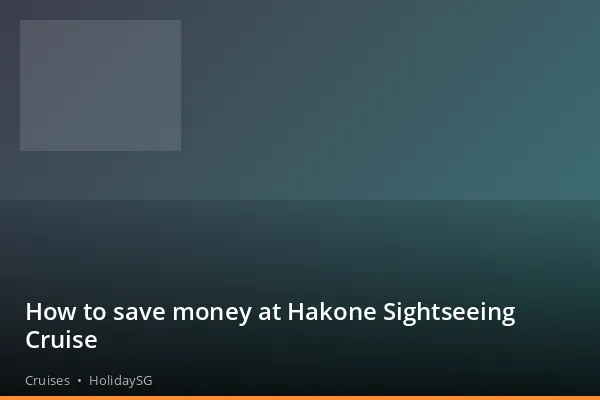 How to save money at Hakone Sightseeing Cruise - Cruises | HolidaySG