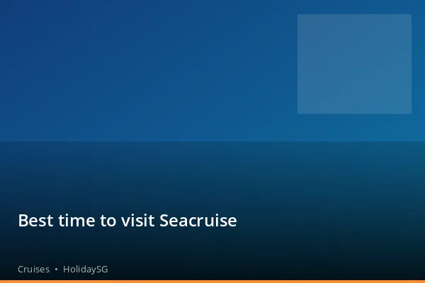Best time to visit Seacruise - Cruises | HolidaySG
