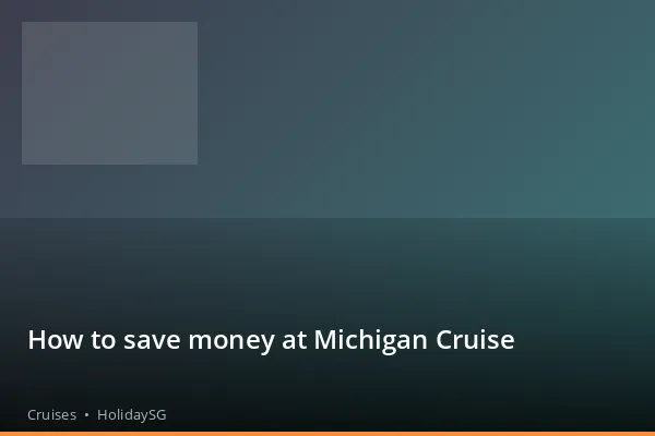 How to save money at Michigan Cruise - Cruises | HolidaySG