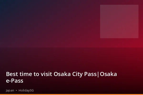 Best time to visit Osaka City Pass|Osaka e-Pass - Japan | HolidaySG