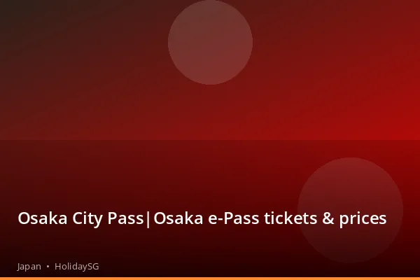 Osaka City Pass|Osaka e-Pass tickets & prices - Japan | HolidaySG
