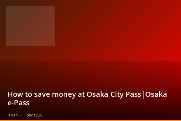 How to save money at Osaka City Pass|Osaka e-Pass - Japan | HolidaySG