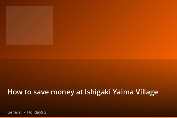 How to save money at Ishigaki Yaima Village - General | HolidaySG