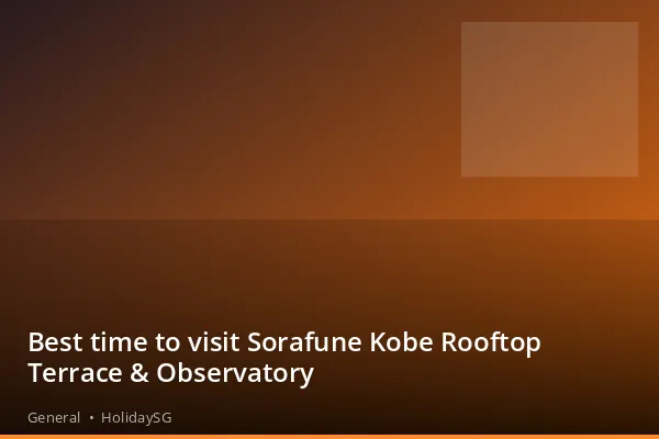 Best time to visit Sorafune Kobe Rooftop Terrace &amp; Observatory - General | HolidaySG