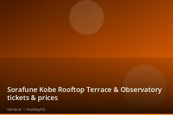 Sorafune Kobe Rooftop Terrace &amp; Observatory tickets &amp; prices - General | HolidaySG