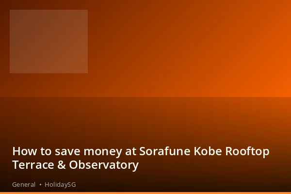 How to save money at Sorafune Kobe Rooftop Terrace &amp; Observatory - General | HolidaySG