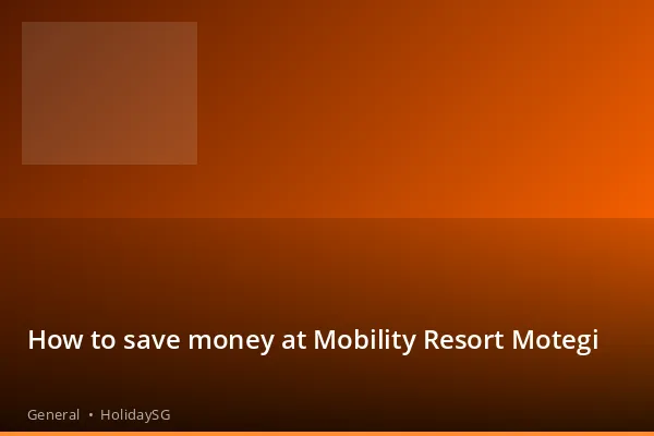 How to save money at Mobility Resort Motegi - General | HolidaySG
