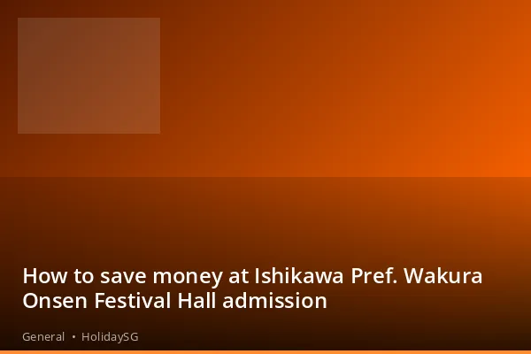 How to save money at Ishikawa Pref. Wakura Onsen Festival Hall admission - General | HolidaySG