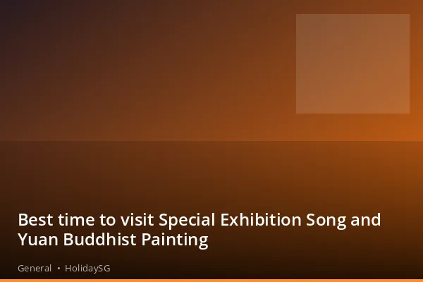 Best time to visit Special Exhibition Song and Yuan Buddhist Painting - General | HolidaySG