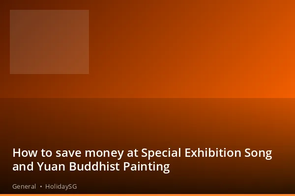 How to save money at Special Exhibition Song and Yuan Buddhist Painting - General | HolidaySG