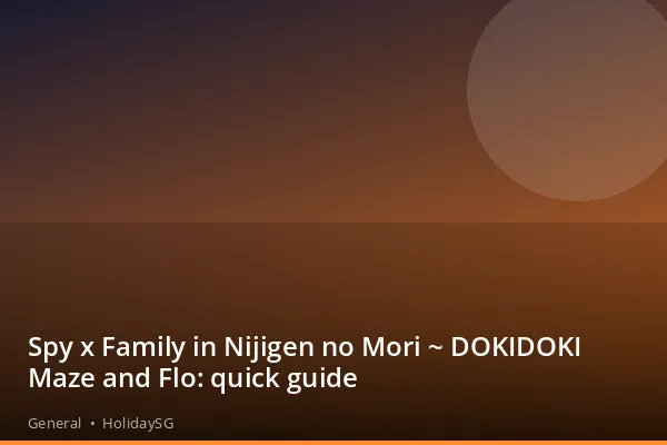 Spy x Family in Nijigen no Mori ~ DOKIDOKI Maze and Flo: quick guide - General | HolidaySG