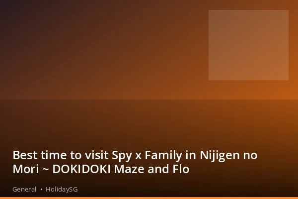 Best time to visit Spy x Family in Nijigen no Mori ~ DOKIDOKI Maze and Flo - General | HolidaySG