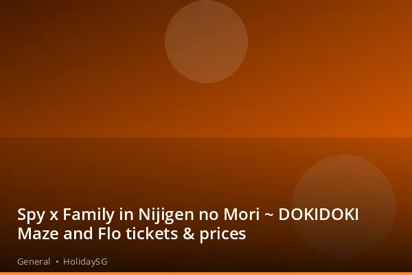 Spy x Family in Nijigen no Mori ~ DOKIDOKI Maze and Flo tickets & prices - General | HolidaySG