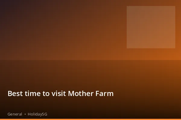 Best time to visit Mother Farm - General | HolidaySG