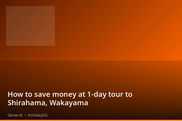 How to save money at 1-day tour to Shirahama, Wakayama - General | HolidaySG