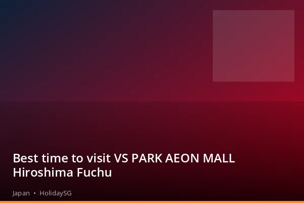 Best time to visit VS PARK AEON MALL Hiroshima Fuchu - Japan | HolidaySG