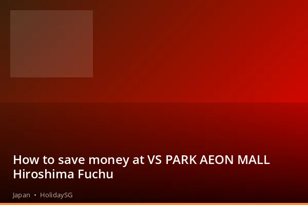 How to save money at VS PARK AEON MALL Hiroshima Fuchu - Japan | HolidaySG